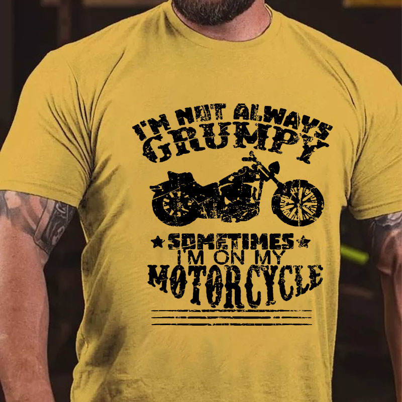 I'm Not Always Grumpy, Sometimes I'm On My Motorcycle T-shirt