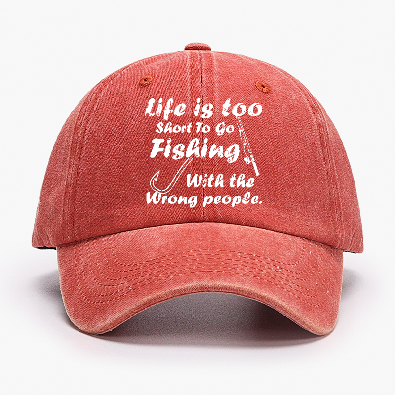 Life Is Too Short To Go Fishing With The Wrong People Hat