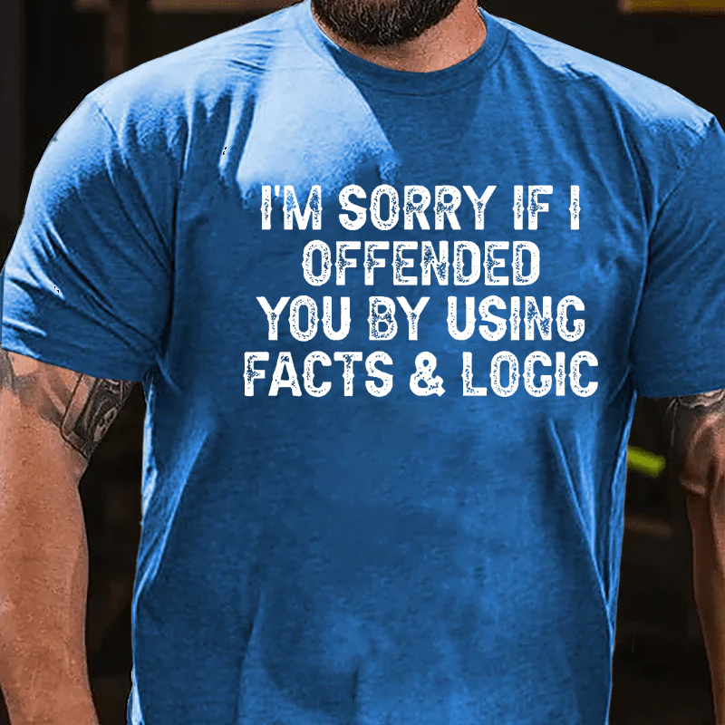 I'm Sorry If I Offended You By Using Facts and Logic Funny T-shirt