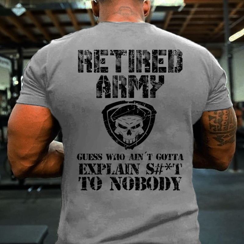 Retired Army Guess Who Ain't Gotta Explain Shit To Nobody T-shirt