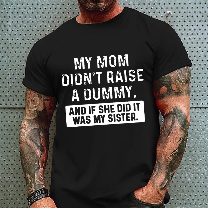 My Mom Didn't Raise A Dummy, And If She Did It Was My Sister  T-shirt