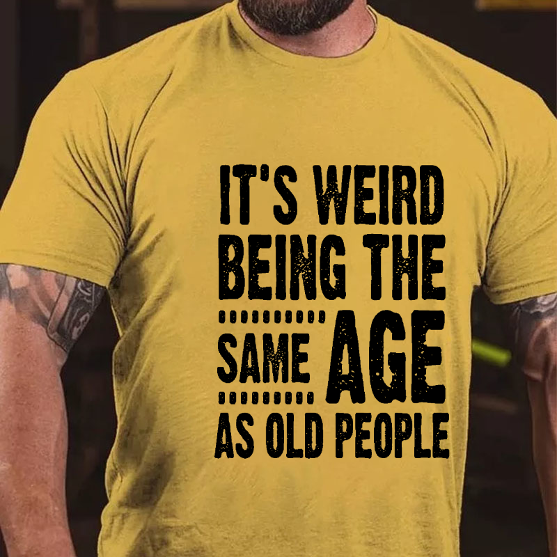 It's Weird Being The Same Age As Old People T-shirt