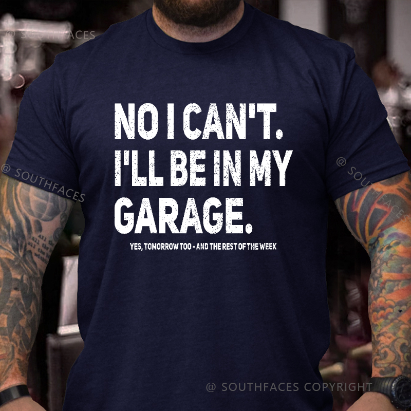 No I Can't I'll Be In My Garage Yes Tomorrow Too And The Rest Of The Week T-shirt