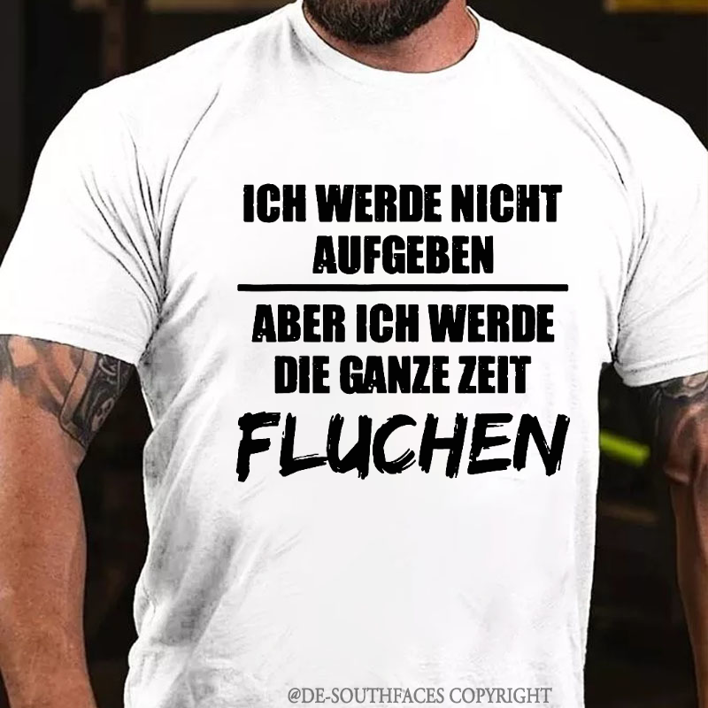 Ich Werde Nicht Aufgeben Aber Ich Werde Die Ganze Zeit Fluchen T-Shirt