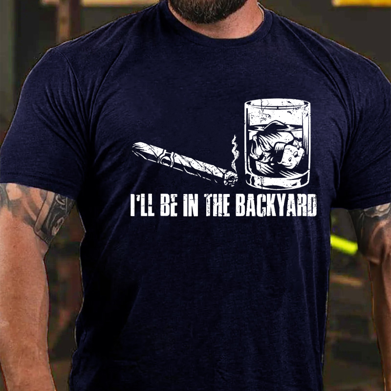 I'll Be In The Backyard Cigar & Whiskey Lover Funny T-shirt