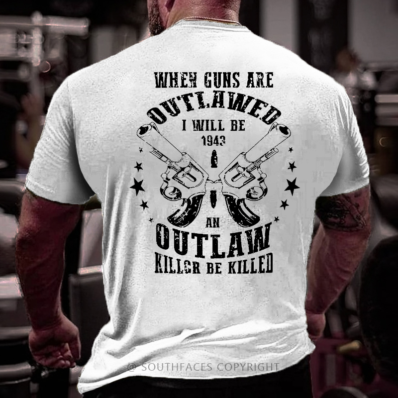 When Guns Are Outlawed I Will Be An Outlaw Killer Be Killed Sarcastic Men's T-shirt