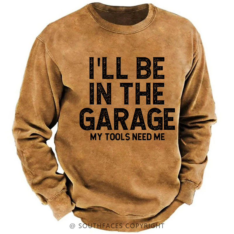 I'll Be In The Garage My Tools Need Me Funny Dad's Gift Sweatshirt