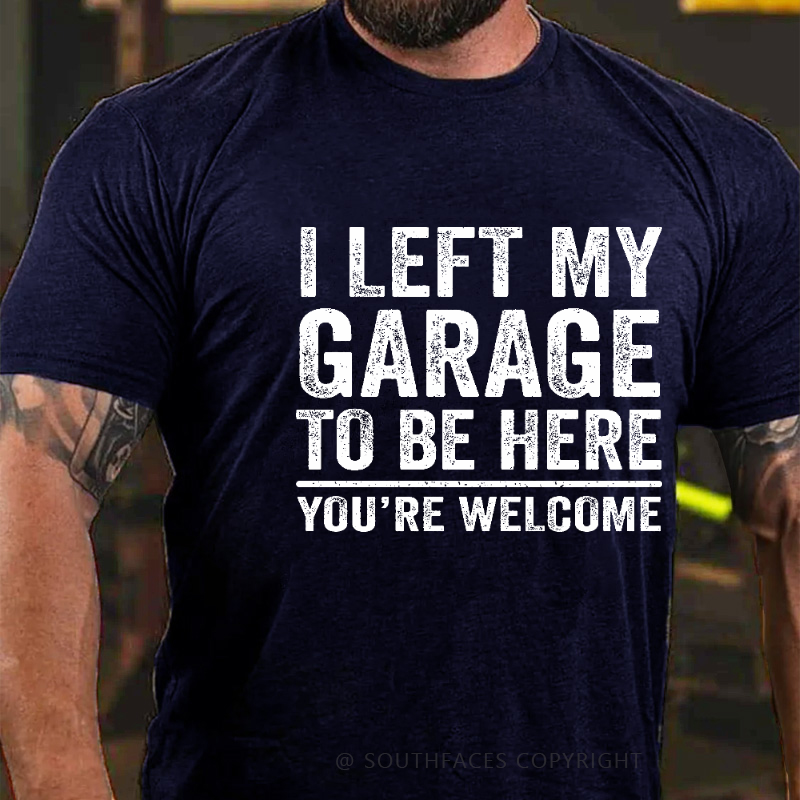 I Left My Garage To Be Here You're Welcome Funny Men's T-shirt