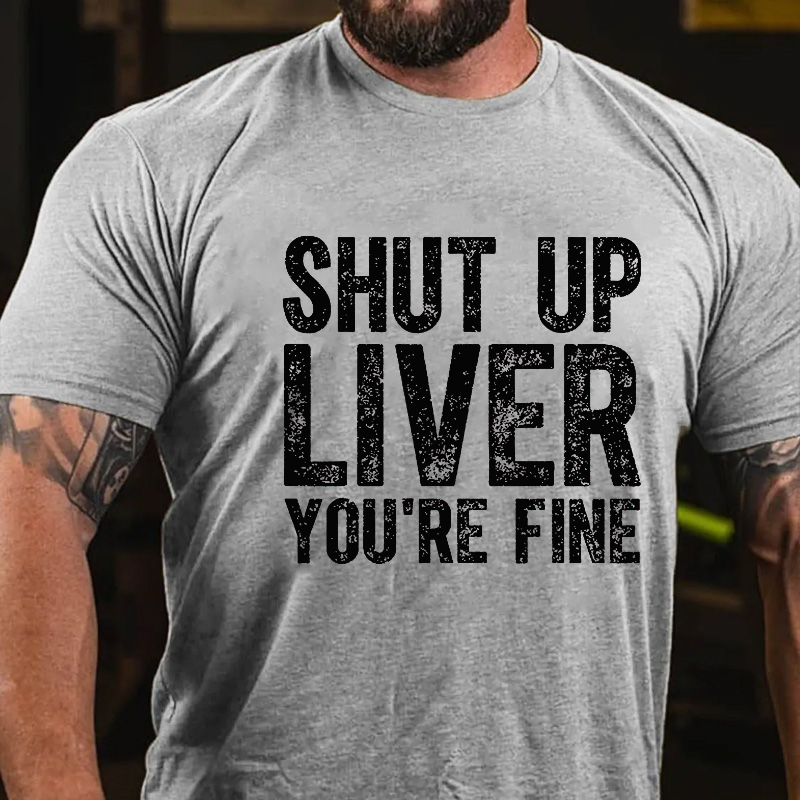 Shut Up Liver You're Fine T-shirt