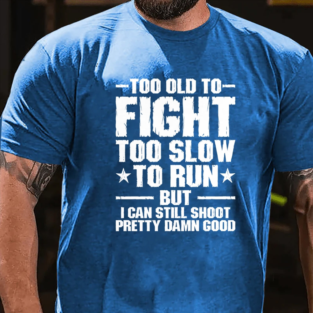 Too Old To Fight Too Slow To Run But I Can Still Shoot Pretty Darn Good T-shirt