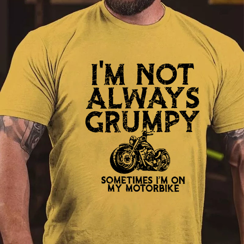 I'm Not Always Grumpy Sometimes I'm On My Motorcycle T-shirt