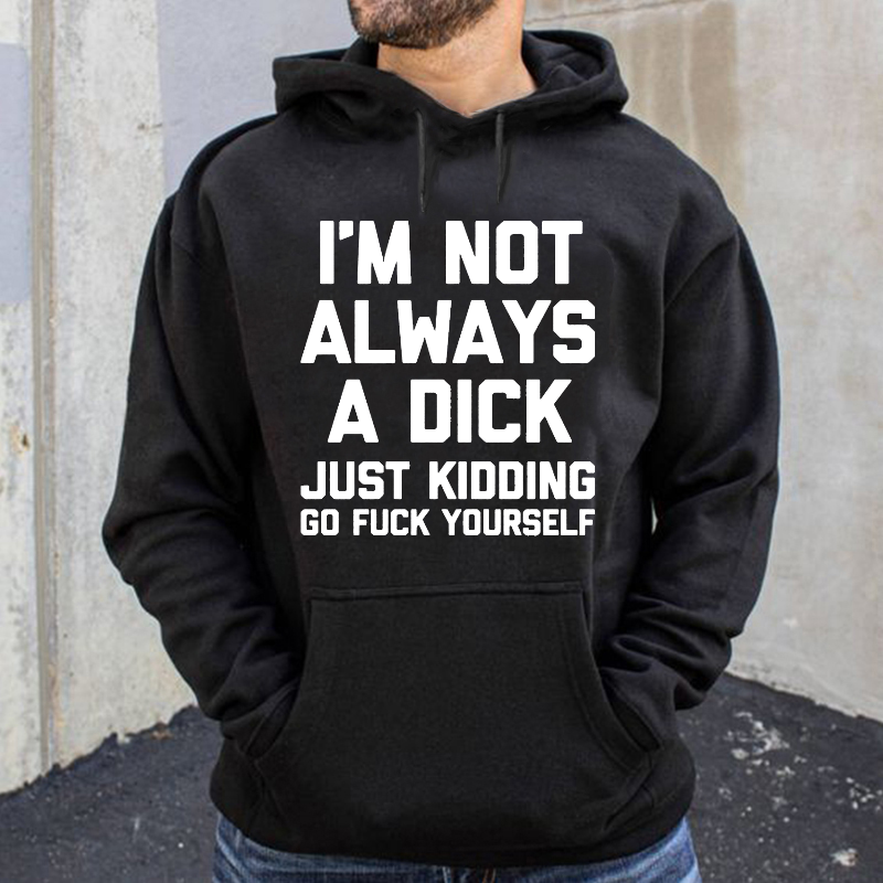 I'm Not Always A Dick Just Kidding Go Fuck Yourself Hoodie