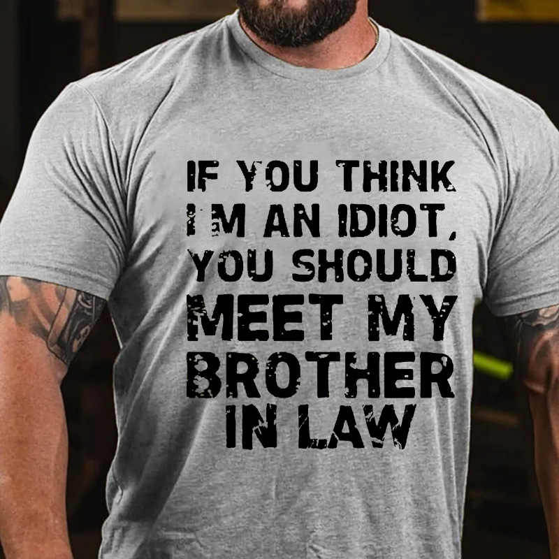If You Think I'M An Idiot, You Should Meet My Brother In Law T-shirt