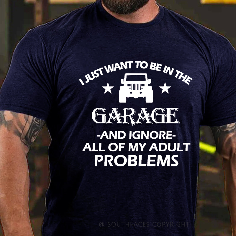 I Just Want To Be In The Garage And Ignore All Of My Adult Problems T-shirt