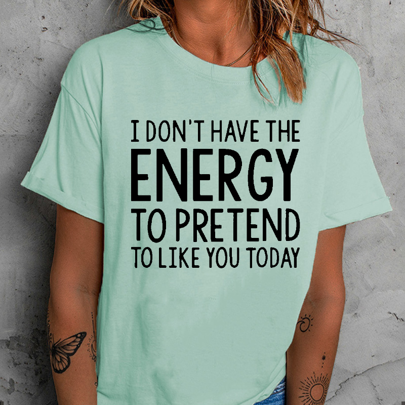 I  Don't Have The Energy To Pretend To Like You Today T-shirt