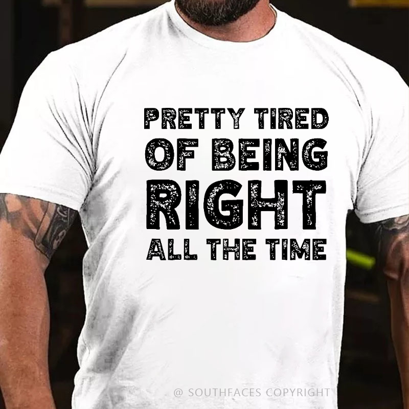 Pretty Tired Of Being Right All The Time T-shirt