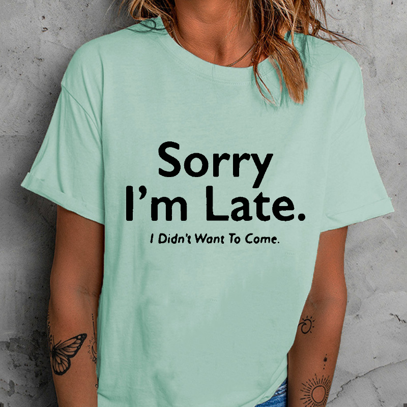 Sorry I'm Late.I Didn't Want To Come T-shirt