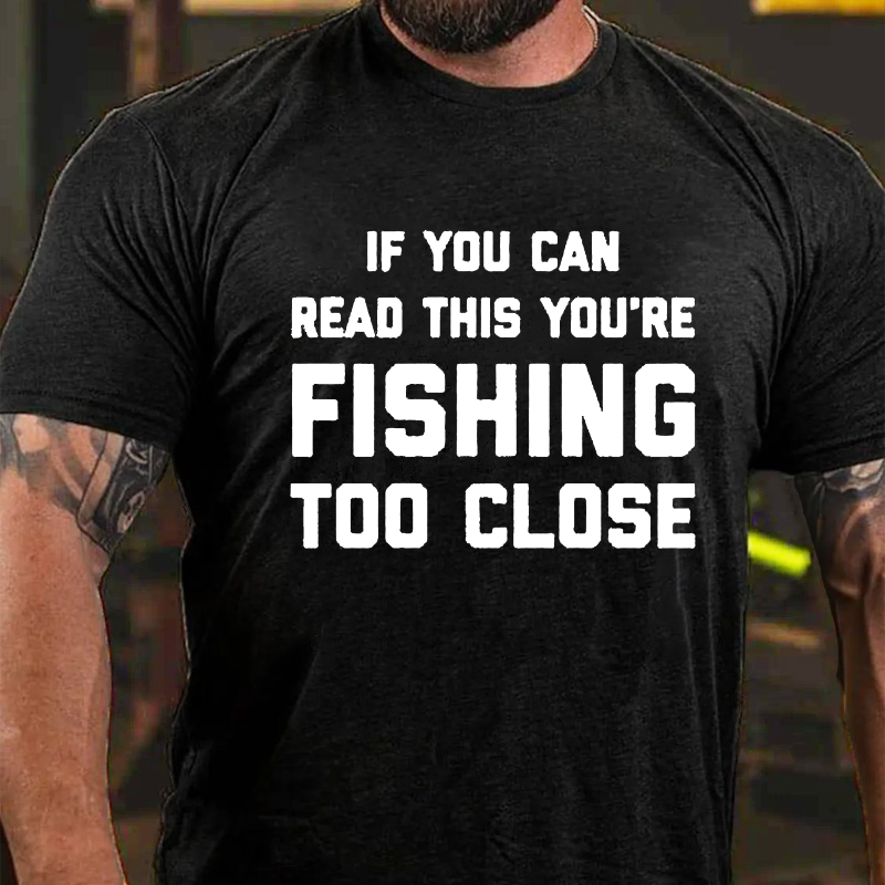 If You Can Read This You Are Fishing Too Close T-shirt