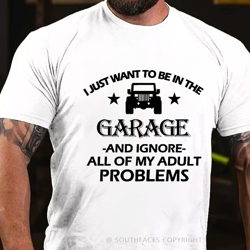 I Just Want To Be In The Garage And Ignore All Of My Adult Problems T-shirt