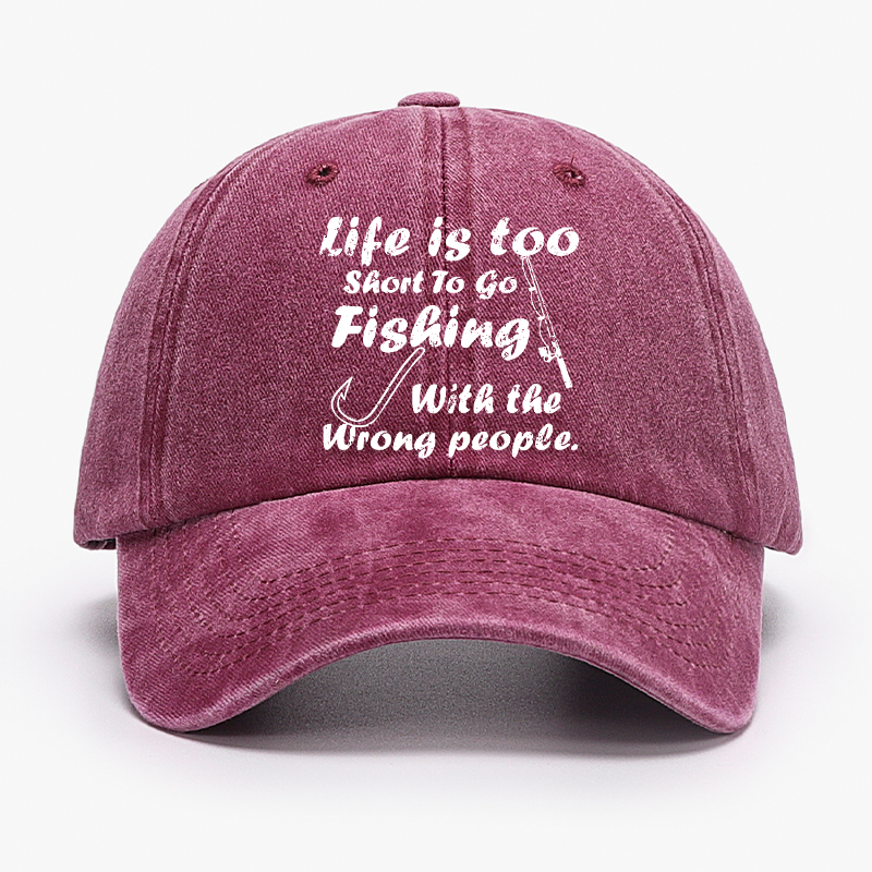 Life Is Too Short To Go Fishing With The Wrong People Hat