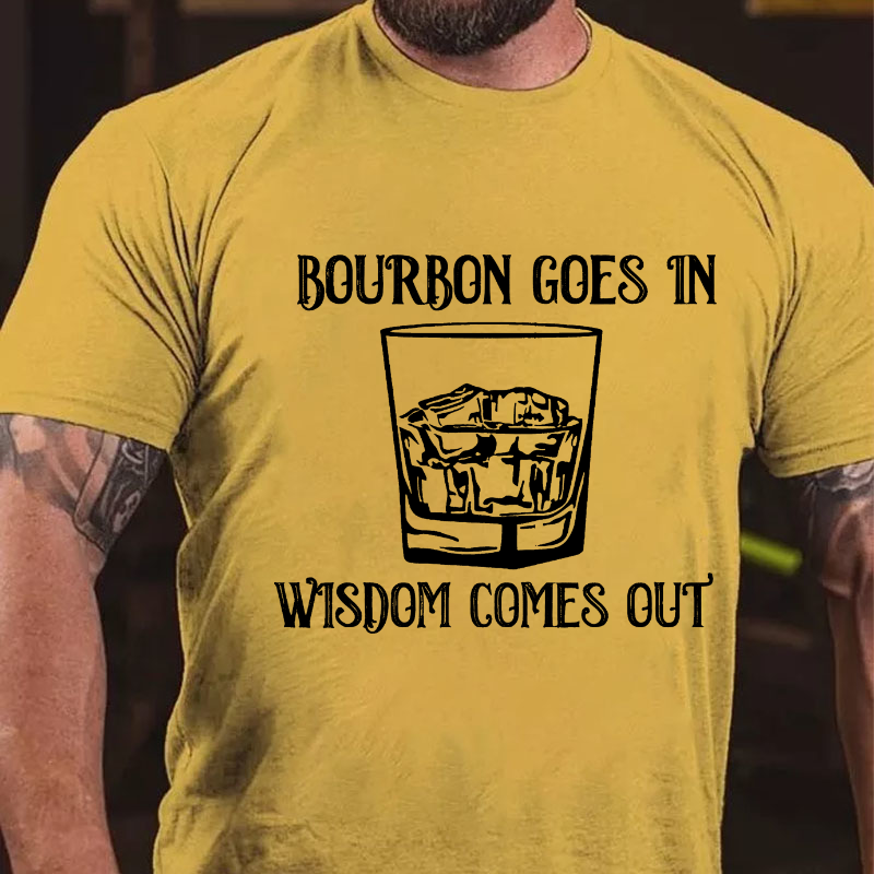 Bourbon Goes In Wisdom Comes Out T-shirt
