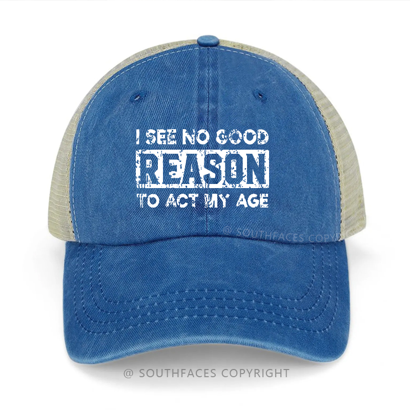I See No Good Reason To Act My Age Trucker Cap