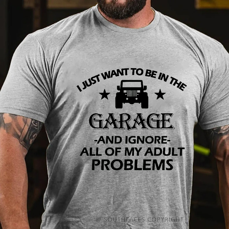 I Just Want To Be In The Garage And Ignore All Of My Adult Problems T-shirt