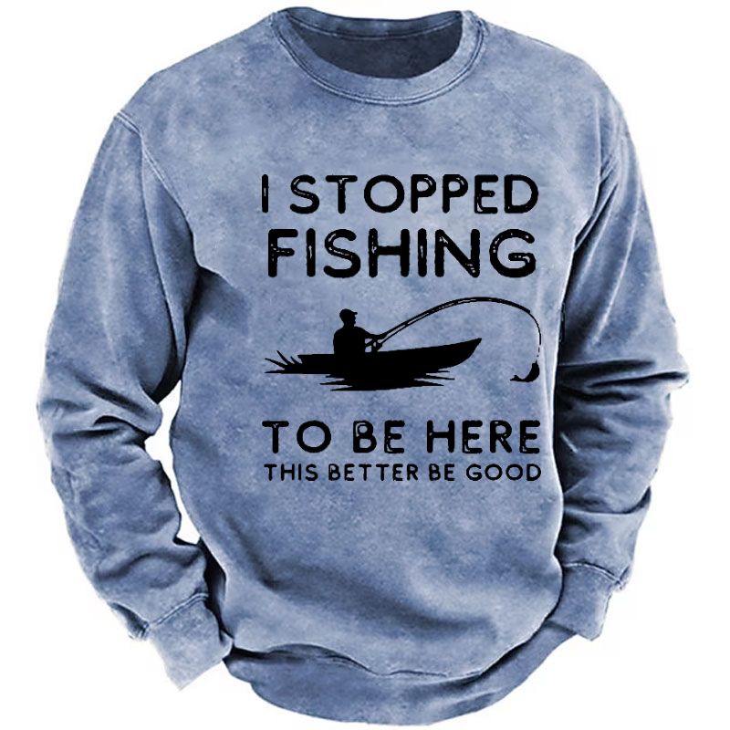 I Stopped Fishing To Be Here So This Bette Be Good Sweatshirt