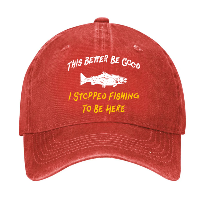 This Better Be Good I stopped Fishing To Be Here Hat