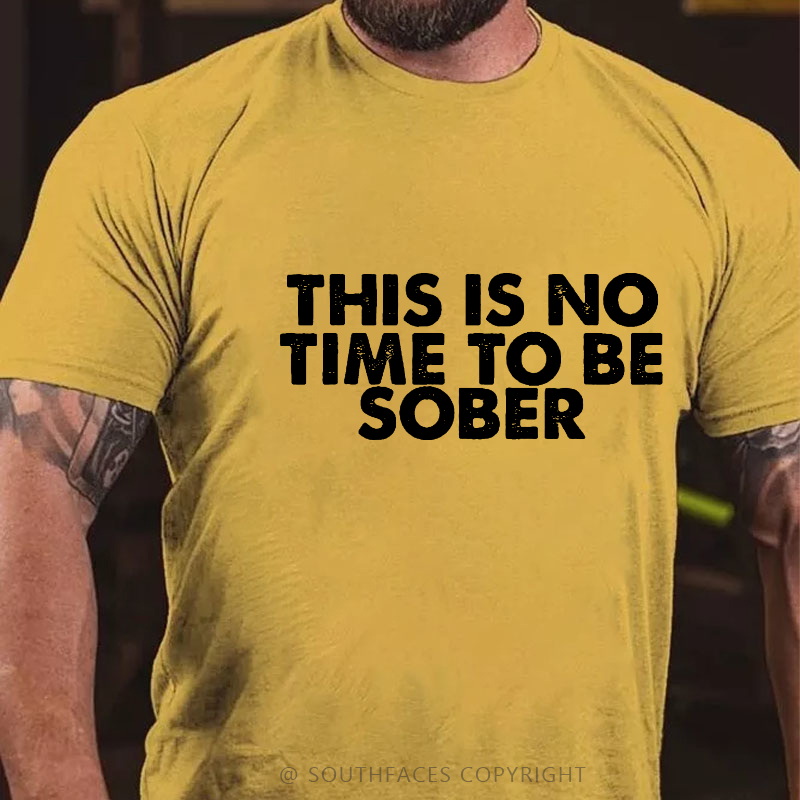 This Is No Time To Be Sober Funny Drunk T-shirt