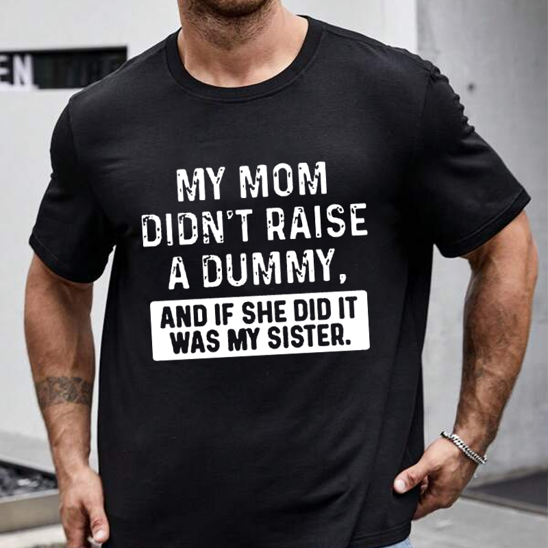 My Mom Didn't Raise A Dummy, And If She Did It Was My Sister  T-shirt