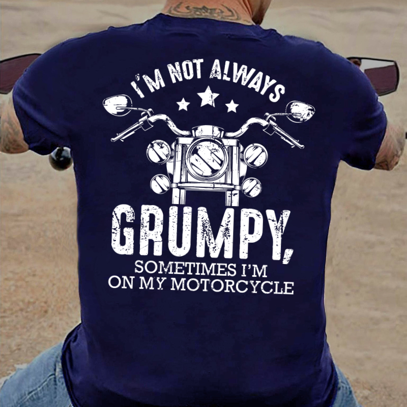 I'm Not Always Grumpy Sometimes I'm On My Motorcycle T-shirt