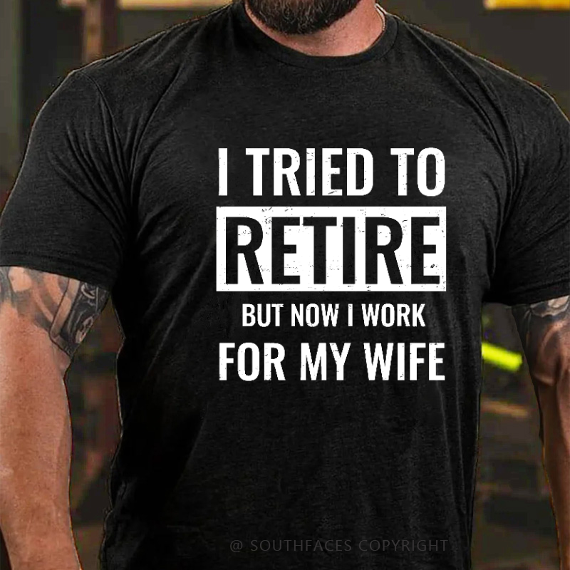 I Tried To Retire But Now I Work For My Wife T-shirt