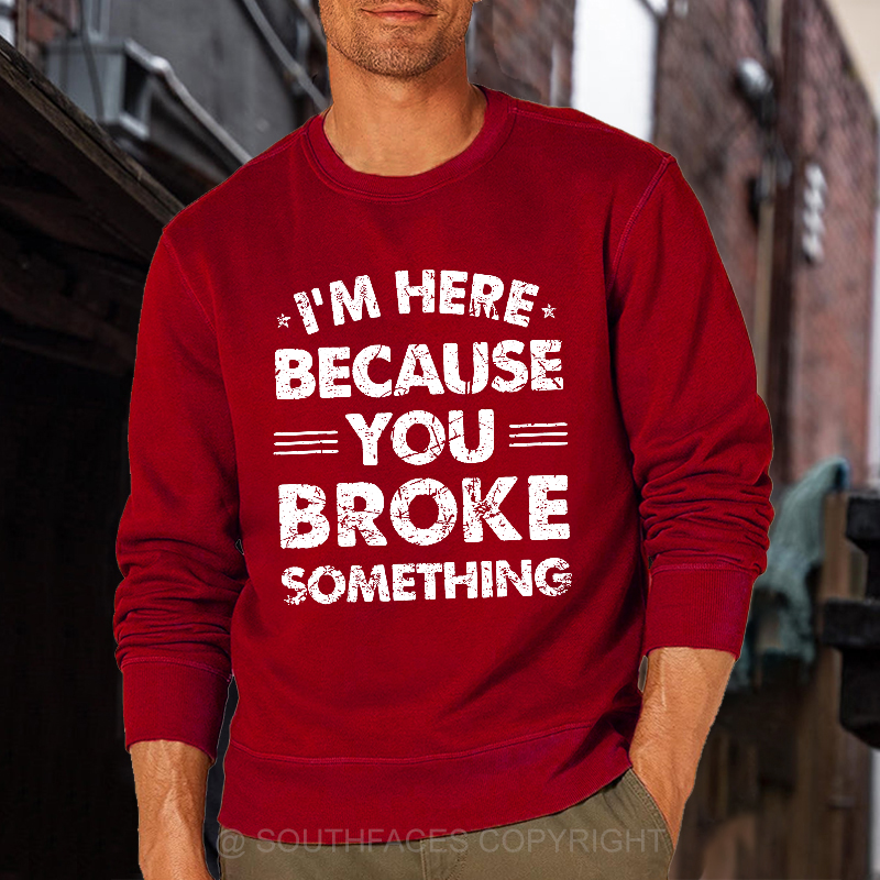 I'm Here Because You Broke Something Sweatshirt