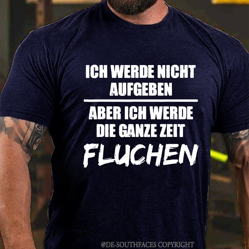Ich Werde Nicht Aufgeben Aber Ich Werde Die Ganze Zeit Fluchen T-Shirt