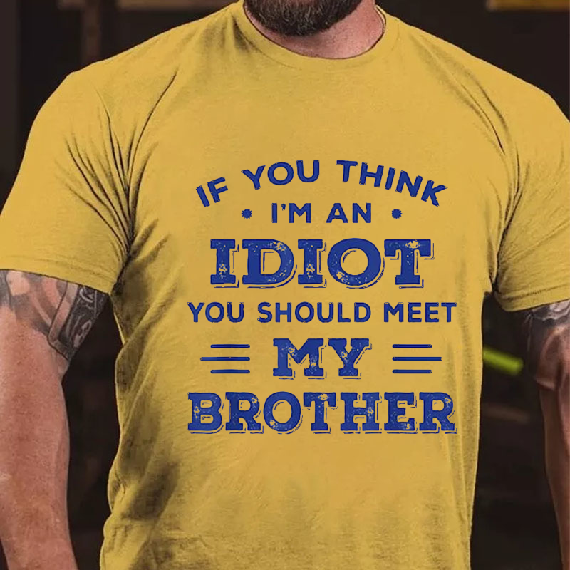 If You Think I'm An Idiot You Should Meet My Brother Funny T-shirt