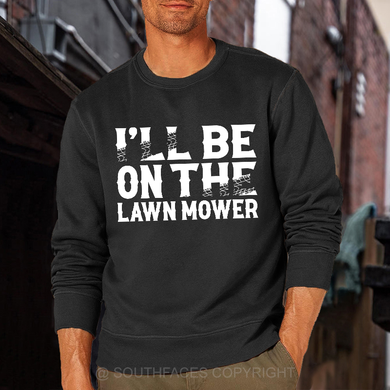I'll Be On The Lawn Mower Funny Custom Sweatshirt