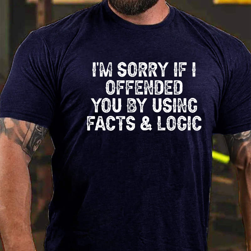 I'm Sorry If I Offended You By Using Facts and Logic Funny T-shirt
