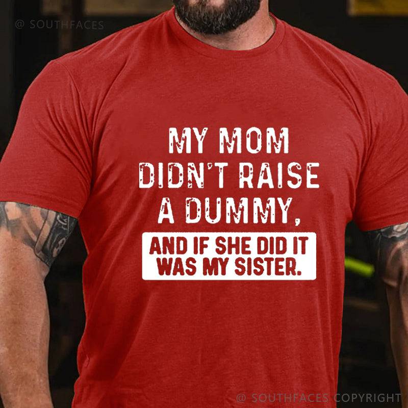 My Mom Didn't Raise A Dummy, And If She Did It Was My Sister  T-shirt