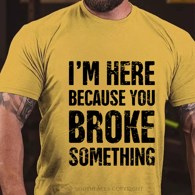 I'm Here Because You Broke Something T-shirt