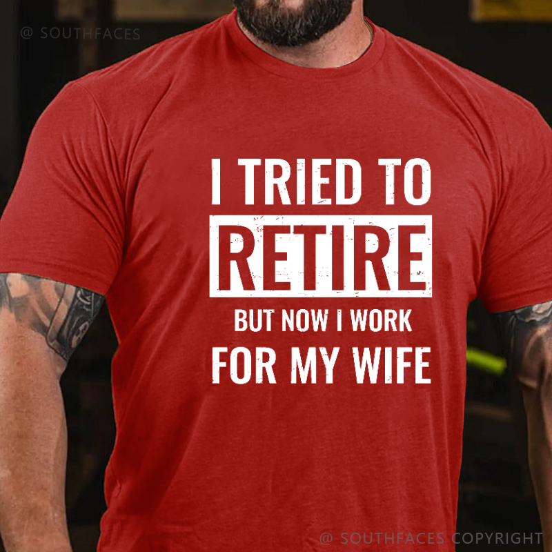 I Tried To Retire But Now I Work For My Wife T-shirt