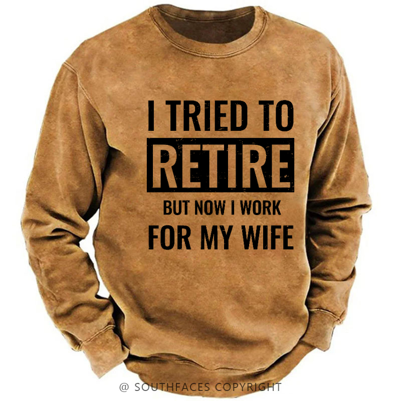 I Tried To Retire But Now I Work For My Wife Sweatshirt