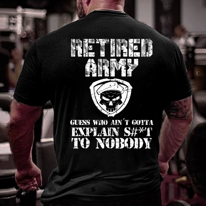 Retired Army Guess Who Ain't Gotta Explain Shit To Nobody T-shirt