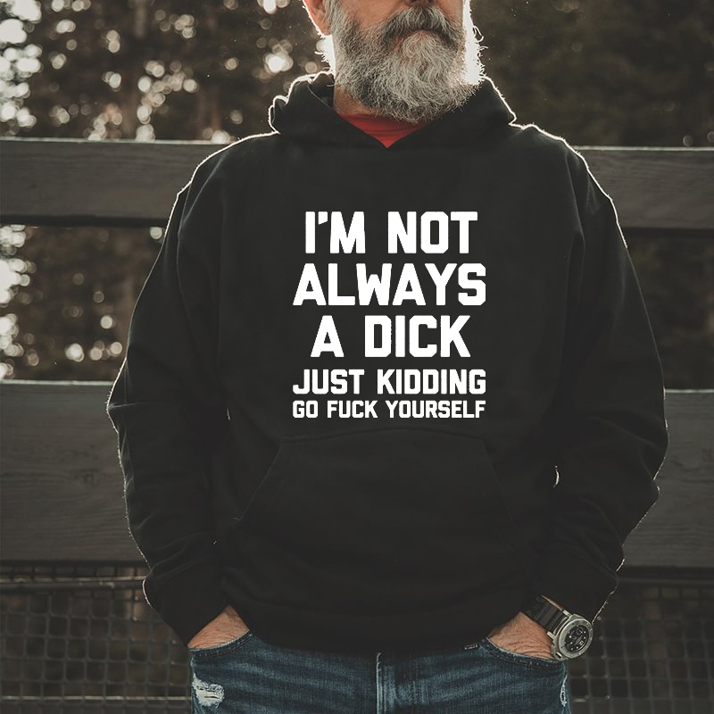 I'm Not Always A Dick Just Kidding Go Fuck Yourself Hoodie