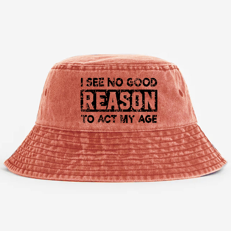 I See No Good Reason To Act My Age Bucket Hat