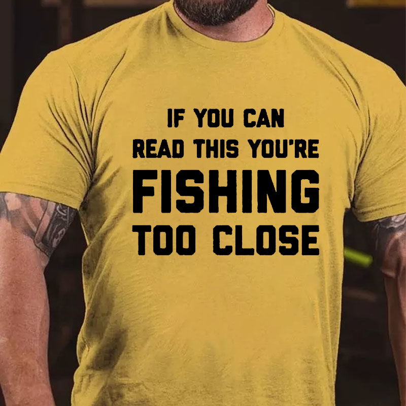 If You Can Read This You Are Fishing Too Close T-shirt