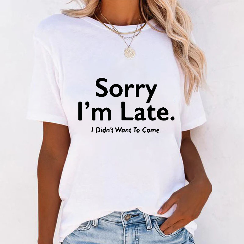 Sorry I'm Late.I Didn't Want To Come T-shirt