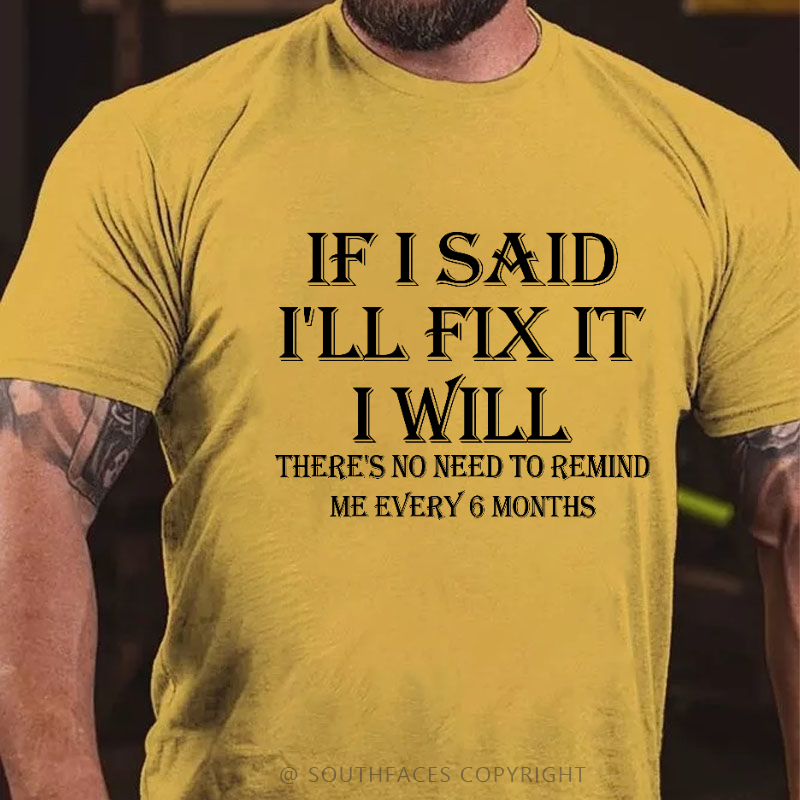 If I Said I'll Fix It I Will There's No Need To Remind Me Every 6 Months T-shirt