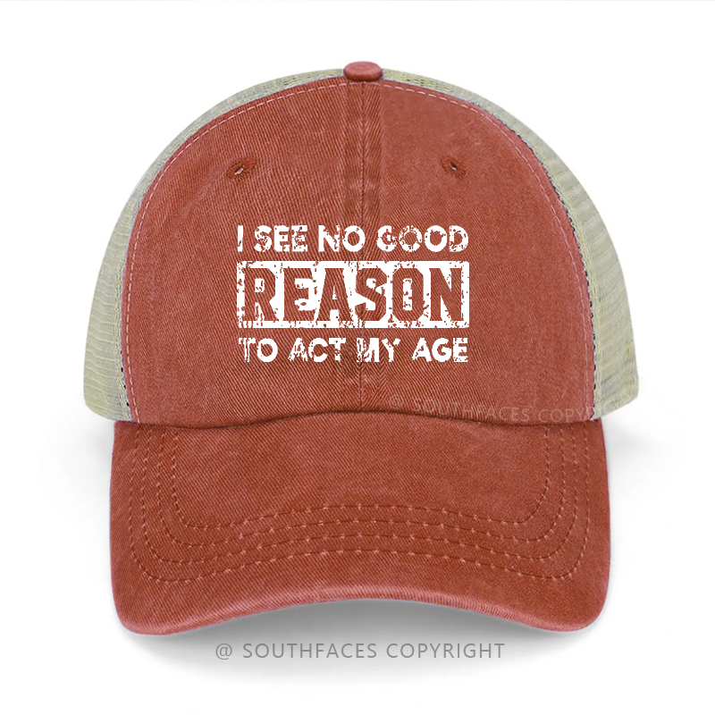 I See No Good Reason To Act My Age Trucker Cap