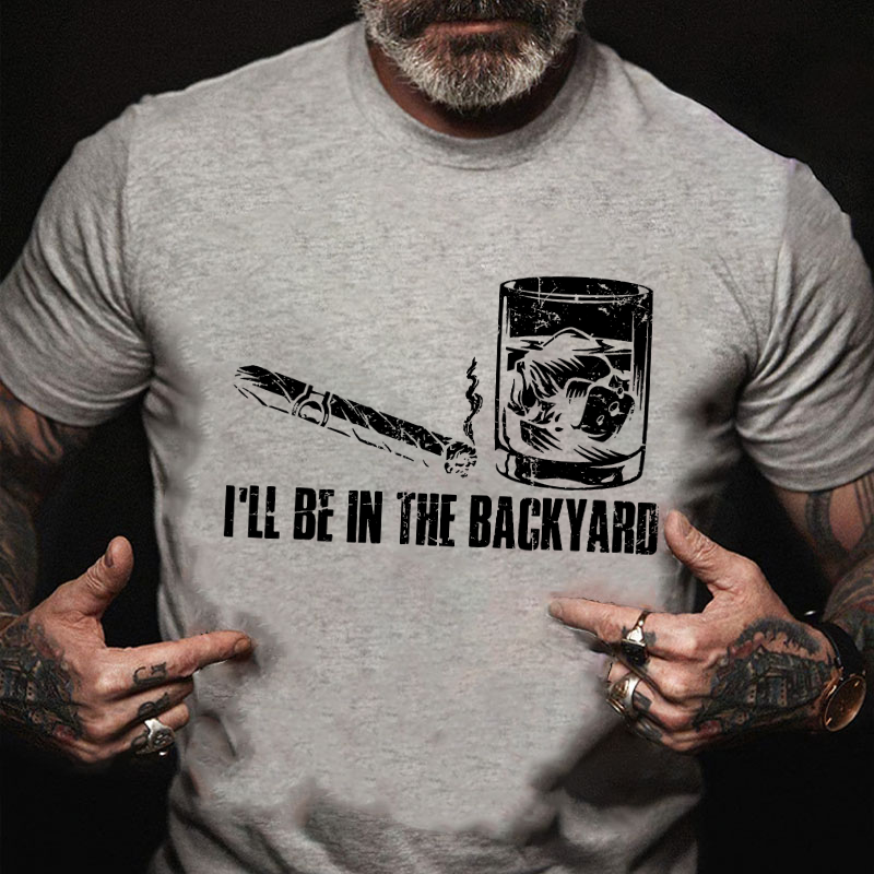 I'll Be In The Backyard Cigar & Whiskey Lover Funny T-shirt
